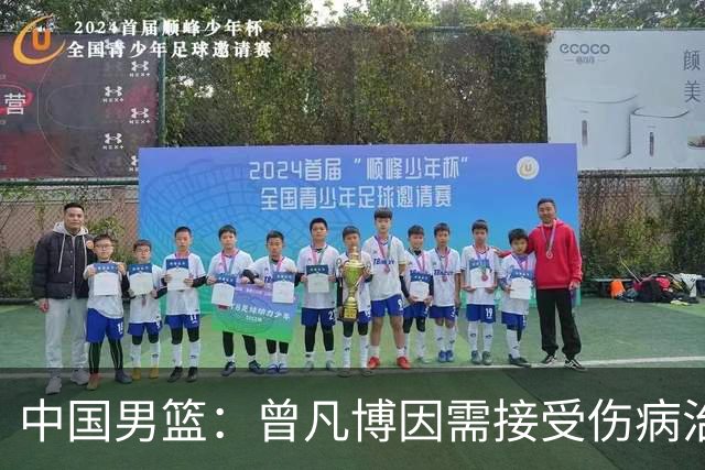 中国男篮：曾凡博因需接受伤病治疗暂时离队，王浩然因个人事务暂时离队