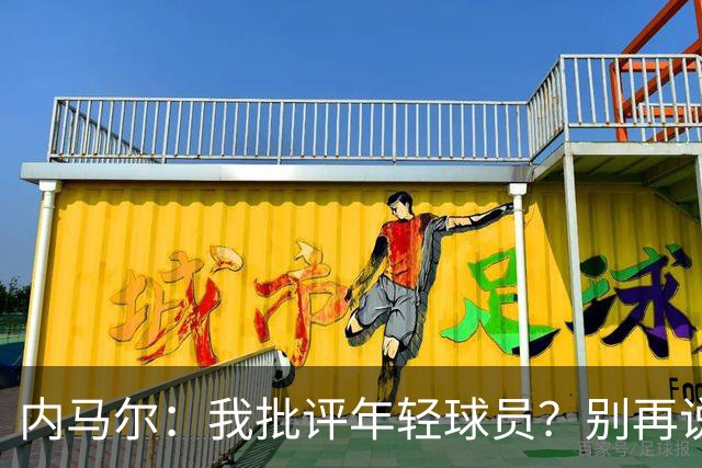 内马尔：我批评年轻球员？别再说谎了，这么说的人根本不懂球