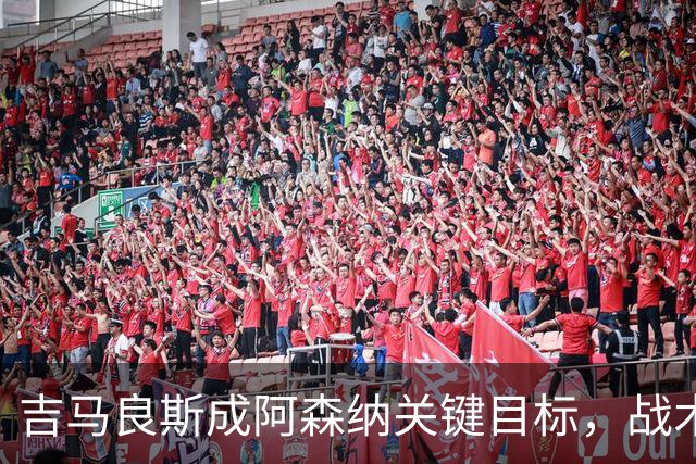 吉马良斯成阿森纳关键目标，战术适配性获赞，但1亿标价成障碍