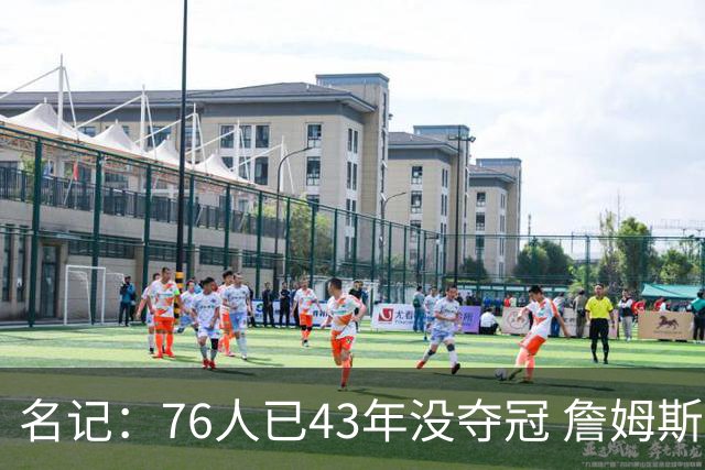 名记：76人已43年没夺冠 詹姆斯选择的这条路虽艰难却更有意义