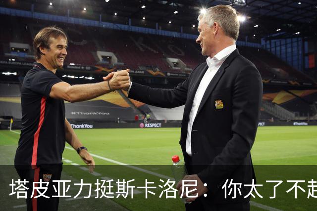 塔皮亚力挺斯卡洛尼：你太了不起了，我们为你的工作感到骄傲