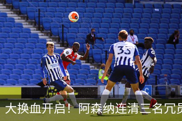 大换血开启！阿森纳连清三名冗员，手握16.3亿元预算继续引援