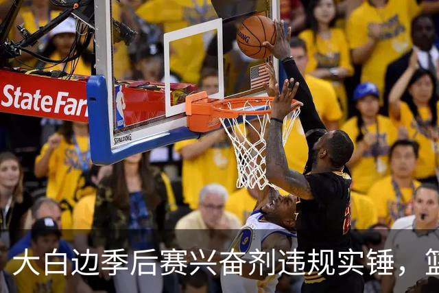 大白边季后赛兴奋剂违规实锤，篮协和CBA冷处理方式引发质疑