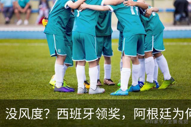 没风度？西班牙领奖，阿根廷为何全队背过身？名记怒批，梅西将退出