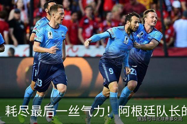 耗尽最后一丝气力！阿根廷队长的最后一舞遗憾中落幕