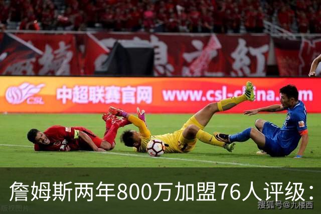 詹姆斯两年800万加盟76人评级：A+
