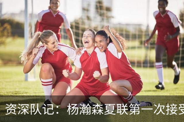 资深队记：杨瀚森夏联第一次接受了全英文专访 英语进步很大