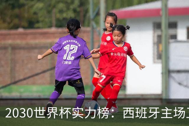 2030世界杯实力榜：西班牙主场卫冕成头号热门，青壮阵容筑王朝根基