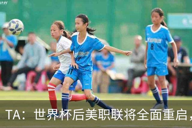 TA：世界杯后美职联将全面重启，联盟称，接下来交给我们了